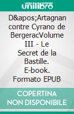 D&apos;Artagnan contre Cyrano de BergeracVolume III - Le Secret de la Bastille. E-book. Formato EPUB ebook