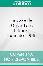 La Case de l'Oncle Tom. E-book. Formato EPUB ebook di Harriet Elizabeth Beecher Stowe