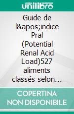 Guide de l&apos;indice Pral (Potential Renal Acid Load)527 aliments classés selon leur pouvoir acidifiant ou alcalinisant. E-book. Formato EPUB ebook