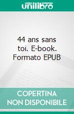 44 ans sans toi. E-book. Formato EPUB ebook