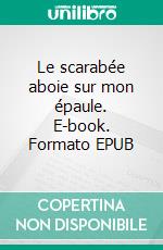 Le scarabée aboie sur mon épaule. E-book. Formato EPUB ebook
