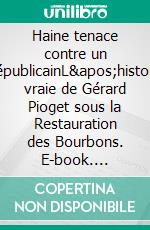 Haine tenace contre un RépublicainL&apos;histoire vraie de Gérard Pioget sous la Restauration des Bourbons. E-book. Formato EPUB ebook