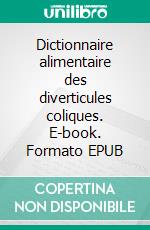 Dictionnaire alimentaire des diverticules coliques. E-book. Formato EPUB ebook