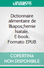 Dictionnaire alimentaire de l&apos;hernie hiatale. E-book. Formato EPUB ebook