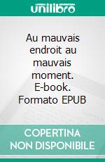 Au mauvais endroit au mauvais moment. E-book. Formato EPUB ebook