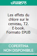 Les effets du chlore sur le cerveau, T2. E-book. Formato EPUB ebook