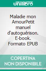 Maladie mon AmourPetit manuel d'autoguérison. E-book. Formato EPUB ebook di Anaïs Favre