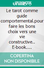 Le tarot comme guide comportemental.pour faire les bons choix vers une vie constructive.. E-book. Formato EPUB ebook