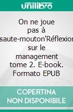 On ne joue pas à "saute-mouton"Réflexion sur le management tome 2. E-book. Formato EPUB ebook