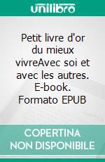Petit livre d'or du mieux vivreAvec soi et avec les autres. E-book. Formato EPUB ebook