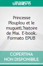 Princesse Plouplou et le muguetL'histoire de Mai. E-book. Formato EPUB ebook