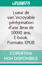 Lueur de vieL'incroyable pérégrination d'une âme de 10000 ans. E-book. Formato EPUB ebook