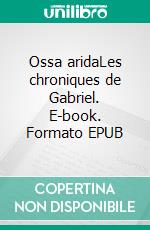 Ossa aridaLes chroniques de Gabriel. E-book. Formato EPUB ebook di Jean