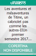 Les aventures et mésaventures de Titine, un cabriolet pas comme les autres-IIUn premier semestre 2017 très riche. E-book. Formato EPUB ebook di Bernard Jean René Dusert