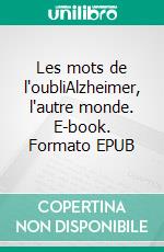 Les mots de l'oubliAlzheimer, l'autre monde. E-book. Formato EPUB ebook