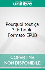 Pourquoi tout ça ?. E-book. Formato EPUB