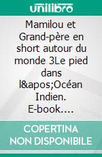 Mamilou et Grand-père en short autour du monde 3Le pied dans l&apos;Océan Indien. E-book. Formato EPUB