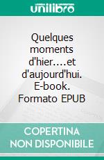 Quelques moments d'hier....et d'aujourd'hui. E-book. Formato EPUB ebook