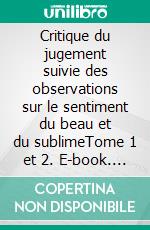 Critique du jugement suivie des observations sur le sentiment du beau et du sublimeTome 1 et 2. E-book. Formato EPUB ebook di Emmanuel Kant