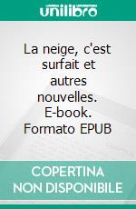 La neige, c'est surfait et autres nouvelles. E-book. Formato EPUB