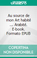 Au source de mon Art habité ... Arabité. E-book. Formato EPUB