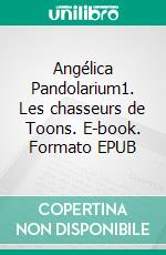 Angélica Pandolarium1. Les chasseurs de Toons. E-book. Formato EPUB ebook