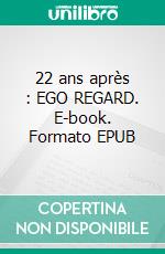 22 ans après : EGO REGARD. E-book. Formato EPUB ebook