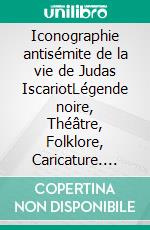 Iconographie antisémite de la vie de Judas IscariotLégende noire, Théâtre, Folklore, Caricature. E-book. Formato EPUB