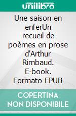 Une saison en enferUn recueil de poèmes en prose d'Arthur Rimbaud. E-book. Formato EPUB ebook di Arthur Rimbaud