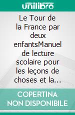 Le Tour de la France par deux enfantsManuel de lecture scolaire pour les leçons de choses et la formation civique, géographique, scientifique, historique et morale des écoliers. E-book. Formato EPUB ebook