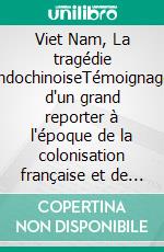 Viet Nam, La tragédie indochinoiseTémoignage d'un grand reporter à l'époque de la colonisation française et de l'émancipation anticoloniale. E-book. Formato EPUB ebook di Louis Roubaud