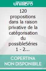 120 propositions dans la raison privative de la catégorisation du possibleSéries 1 - 2 - 3. E-book. Formato EPUB ebook di Helder Serpa