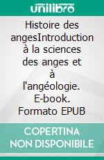 Histoire des angesIntroduction à la sciences des anges et à l'angéologie. E-book. Formato EPUB ebook