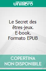 Le Secret des êtres-jeux. E-book. Formato EPUB ebook