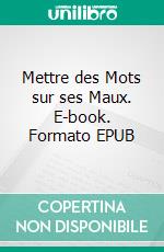 Mettre des Mots sur ses Maux. E-book. Formato EPUB ebook