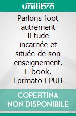 Parlons foot autrement !Etude incarnée et située de son enseignement. E-book. Formato EPUB ebook di Philippe Sibut