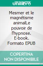 Mesmer et le magnétisme animalLe pouvoir de l'hypnose. E-book. Formato EPUB ebook di Louis Figuier