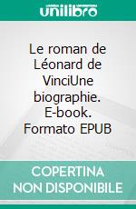 Le roman de Léonard de VinciUne biographie. E-book. Formato EPUB ebook