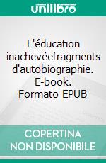 L'éducation inachevéefragments d'autobiographie. E-book. Formato EPUB ebook