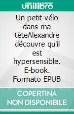 Un petit vélo dans ma têteAlexandre découvre qu'il est hypersensible. E-book. Formato EPUB ebook