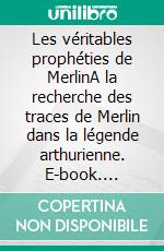 Les véritables prophéties de MerlinA la recherche des traces de Merlin dans la légende arthurienne. E-book. Formato EPUB ebook di Arthur de La Borderie