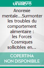 Anorexie mentale...Surmonter les troubles du comportement alimentaire : les Forces Cosmiques sollicitées en bonne lunaison + l&apos;autosuggestion vous y aideront !. E-book. Formato EPUB ebook