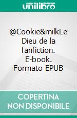 @Cookie&milkLe Dieu de la fanfiction. E-book. Formato EPUB ebook