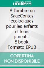 À l'ombre du SageContes écologiques pour les enfants et leurs parents. E-book. Formato EPUB