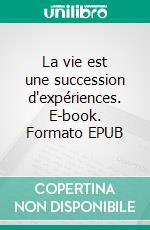 La vie est une succession d'expériences. E-book. Formato EPUB ebook