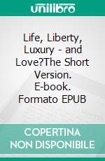 Life, Liberty, Luxury - and Love?The Short Version. E-book. Formato EPUB ebook