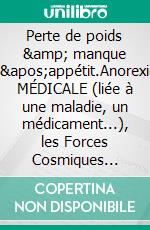 Perte de poids &amp; manque d&apos;appétit.Anorexie MÉDICALE (liée à une maladie, un médicament...), les Forces Cosmiques sollicitées en bonne lunaison + l&apos;autosuggestion vous y aideront !. E-book. Formato EPUB ebook