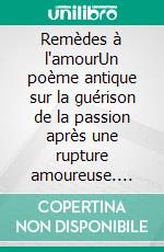 Remèdes à l'amourUn poème antique sur la guérison de la passion après une rupture amoureuse. E-book. Formato EPUB ebook