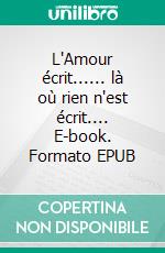 L'Amour écrit...... là où rien n'est écrit.... E-book. Formato EPUB ebook