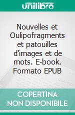 Nouvelles et Oulipofragments et patouilles d'images et de mots. E-book. Formato EPUB ebook di Philippe Malgrat